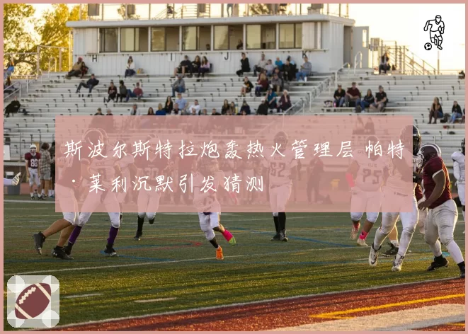 斯波尔斯特拉炮轰热火管理层 帕特·莱利沉默引发猜测