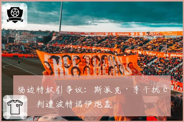 场边特权引争议:斯派克·李干扰裁判遭波特诺伊炮轰