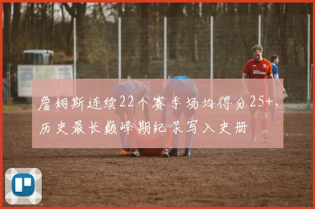 詹姆斯连续22个赛季场均得分25+，历史最长巅峰期纪录写入史册