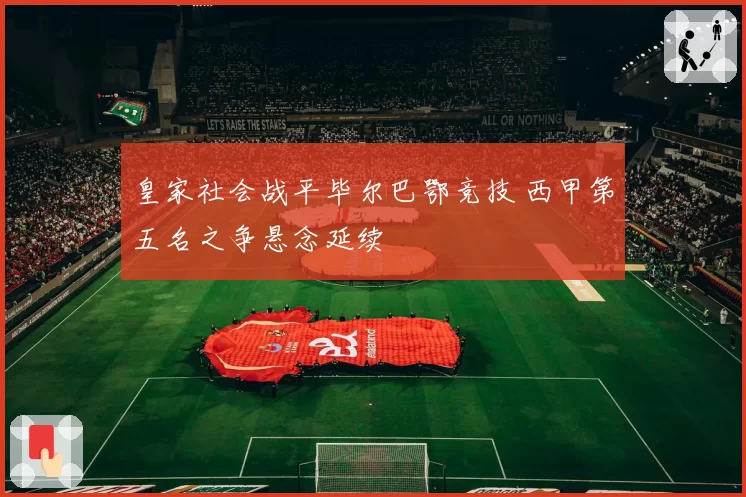 皇家社会战平毕尔巴鄂竞技 西甲第五名之争悬念延续