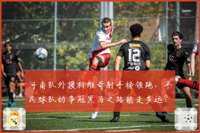 河南队外援科维奇射手榜领跑，平民球队的争冠黑马之路能走多远？