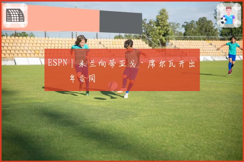 ESPN丨米兰向蒂亚戈·席尔瓦开出一年合同