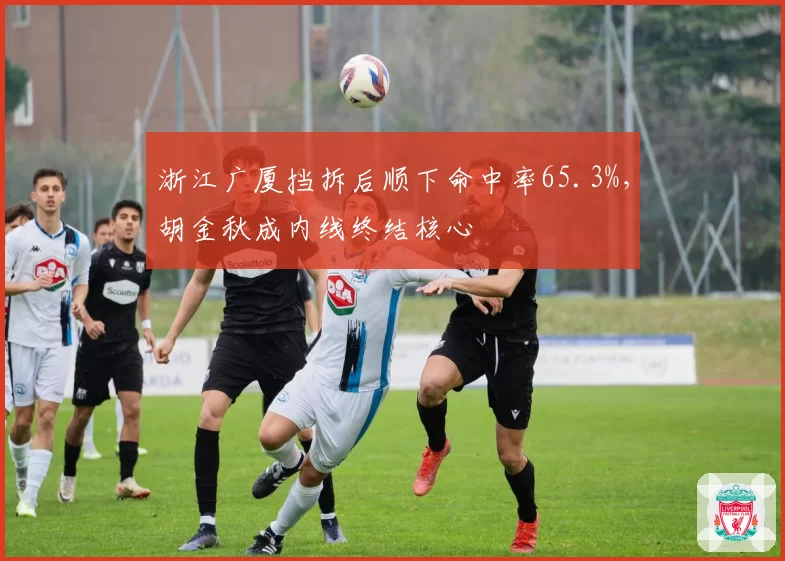 浙江广厦挡拆后顺下命中率65.3%，胡金秋成内线终结核心