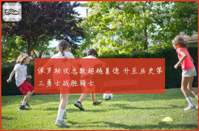 保罗助攻总数超越基德 升至历史第三勇士战胜骑士