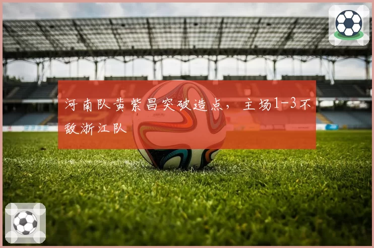 河南队黄紫昌突破造点,主场1-3不敌浙江队