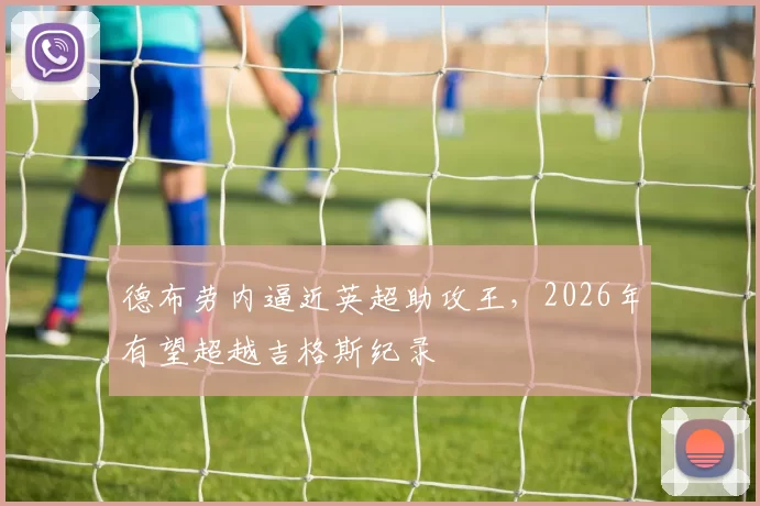 德布劳内逼近英超助攻王,2026年有望超越吉格斯纪录