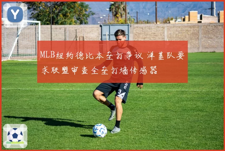 MLB纽约德比本垒打争议 洋基队要求联盟审查全垒打墙传感器