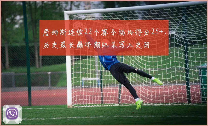 詹姆斯连续22个赛季场均得分25+，历史最长巅峰期纪录写入史册