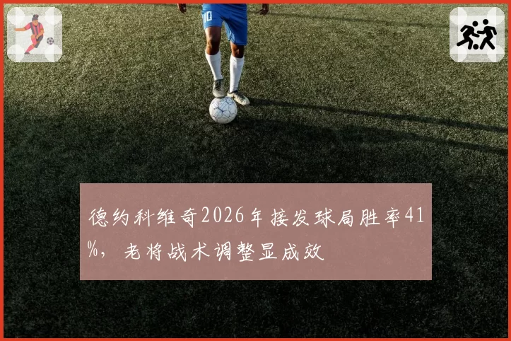 德约科维奇2026年接发球局胜率41%,老将战术调整显成效