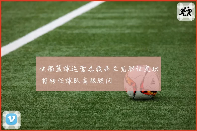 快船篮球运营总裁弗兰克职位变动 将转任球队高级顾问